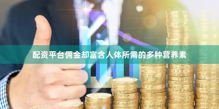 配资平台佣金却富含人体所需的多种营养素