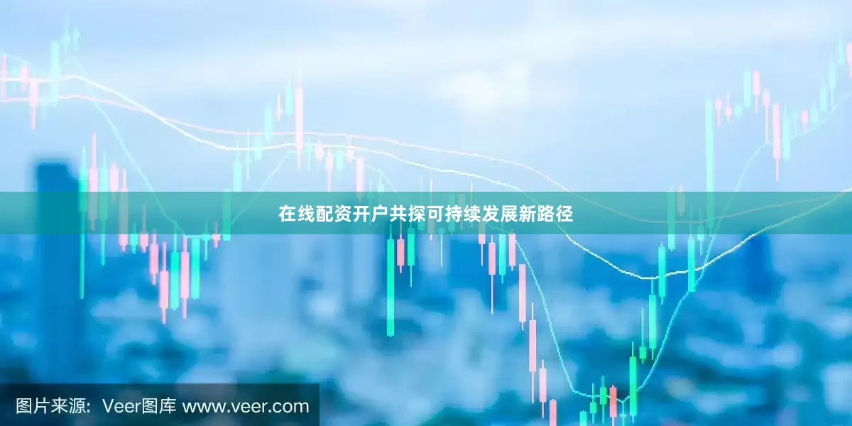 在线配资开户共探可持续发展新路径