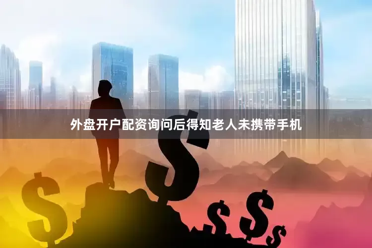 外盘开户配资询问后得知老人未携带手机