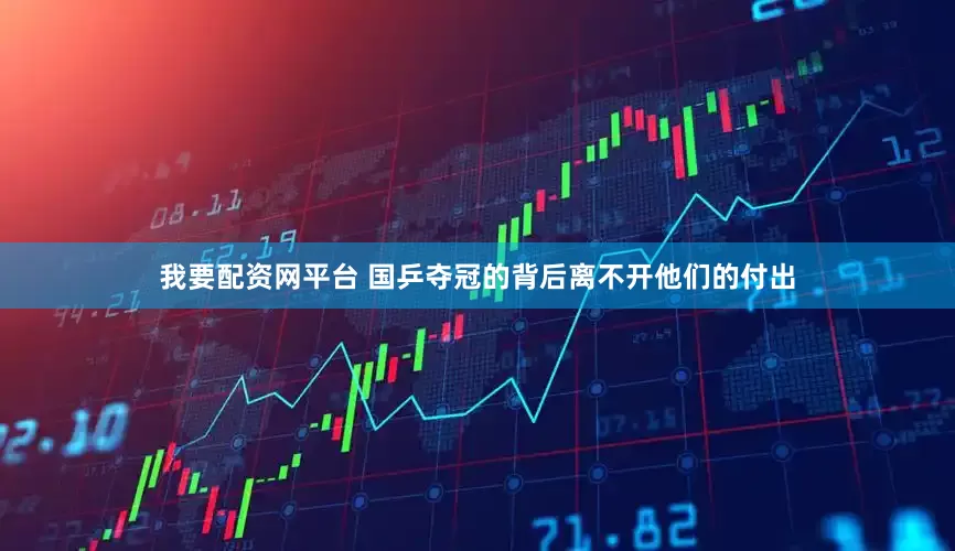 我要配资网平台 国乒夺冠的背后离不开他们的付出