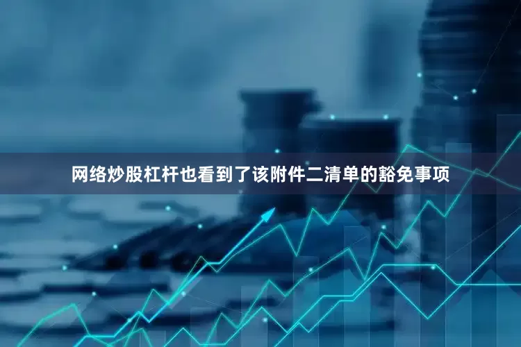 网络炒股杠杆也看到了该附件二清单的豁免事项