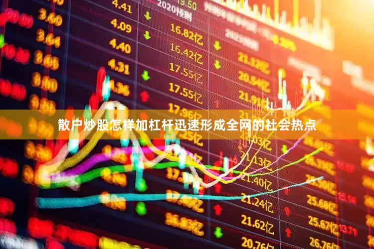 散户炒股怎样加杠杆迅速形成全网的社会热点